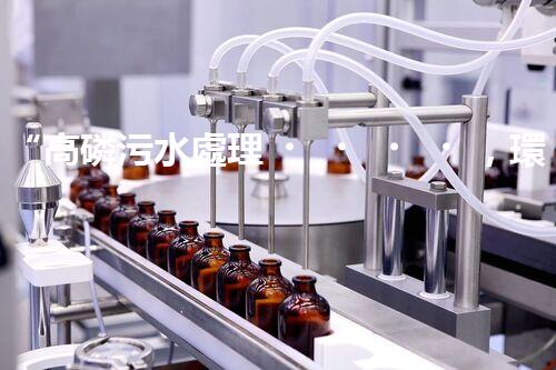 “高磷污水處理，環(huán)保先鋒，守護碧水藍天！”